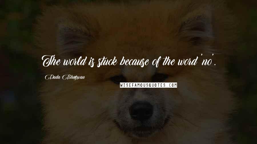 Dada Bhagwan Quotes: The world is stuck because of the word 'no'.