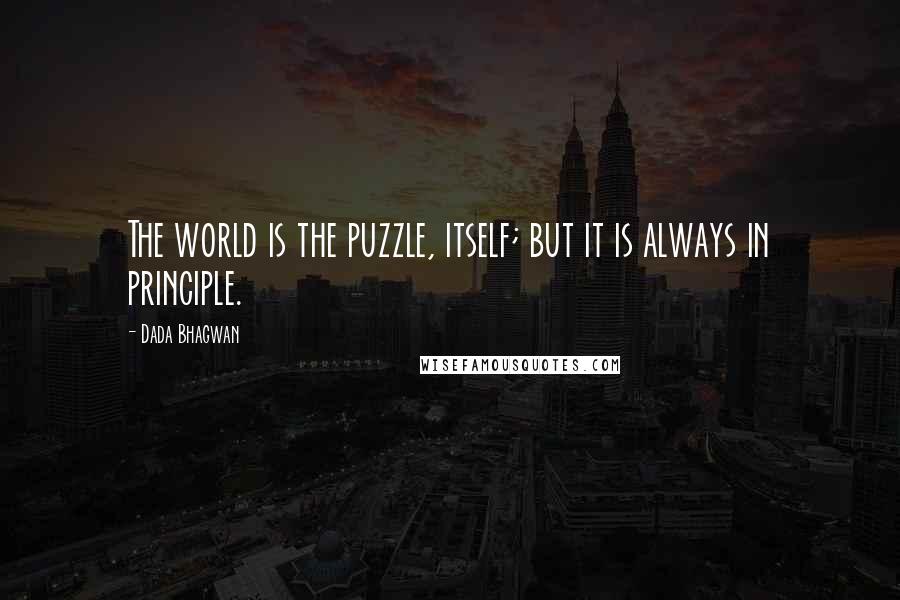 Dada Bhagwan Quotes: The world is the puzzle, itself; but it is always in principle.