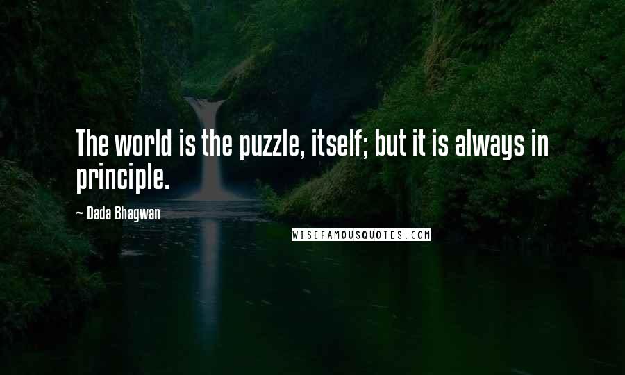 Dada Bhagwan Quotes: The world is the puzzle, itself; but it is always in principle.
