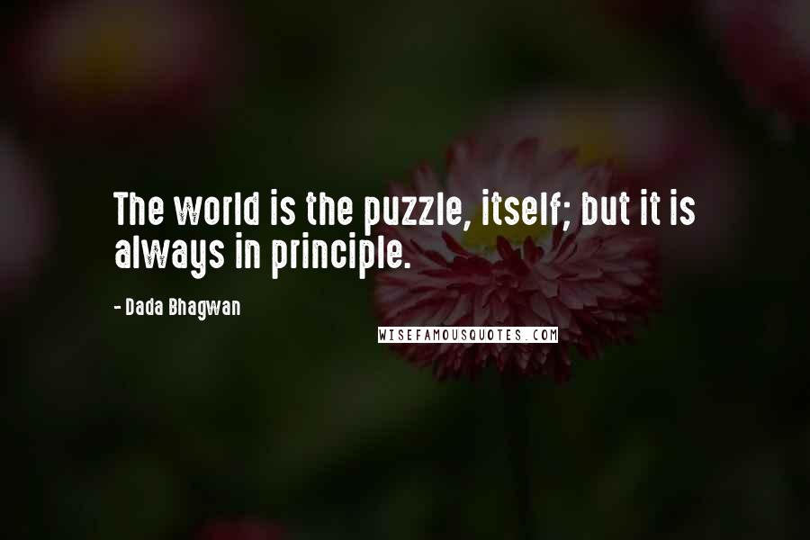 Dada Bhagwan Quotes: The world is the puzzle, itself; but it is always in principle.