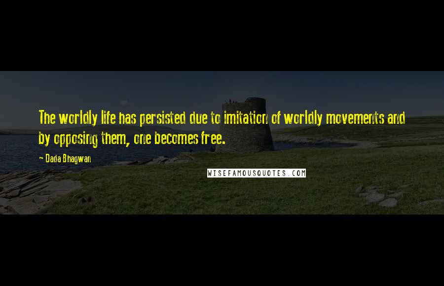 Dada Bhagwan Quotes: The worldly life has persisted due to imitation of worldly movements and by opposing them, one becomes free.