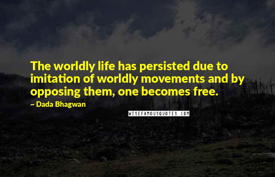 Dada Bhagwan Quotes: The worldly life has persisted due to imitation of worldly movements and by opposing them, one becomes free.