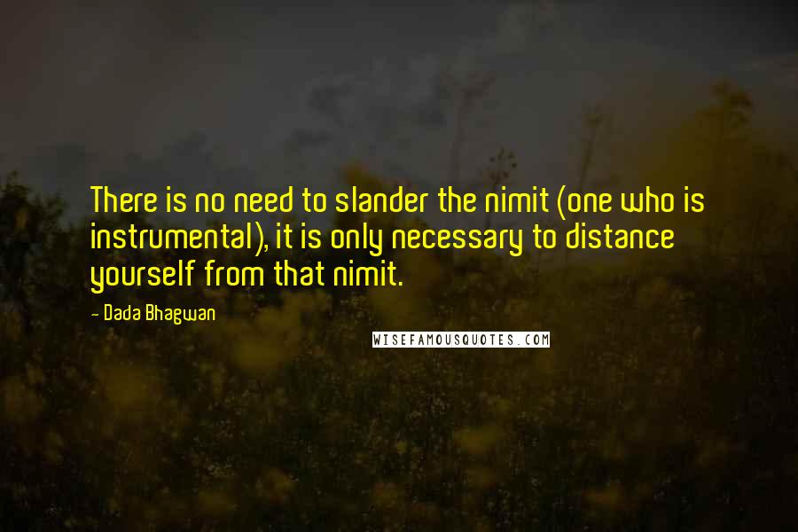 Dada Bhagwan Quotes: There is no need to slander the nimit (one who is instrumental), it is only necessary to distance yourself from that nimit.