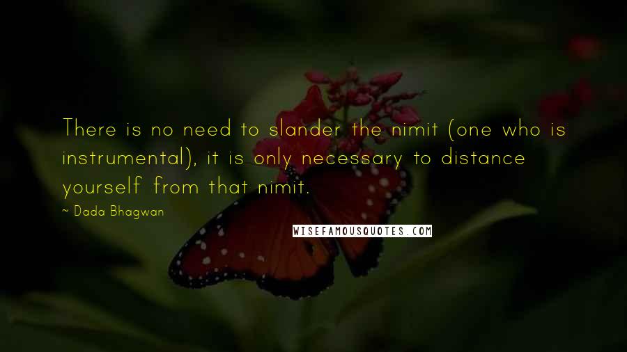 Dada Bhagwan Quotes: There is no need to slander the nimit (one who is instrumental), it is only necessary to distance yourself from that nimit.