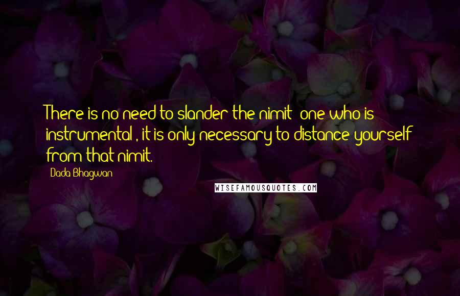 Dada Bhagwan Quotes: There is no need to slander the nimit (one who is instrumental), it is only necessary to distance yourself from that nimit.