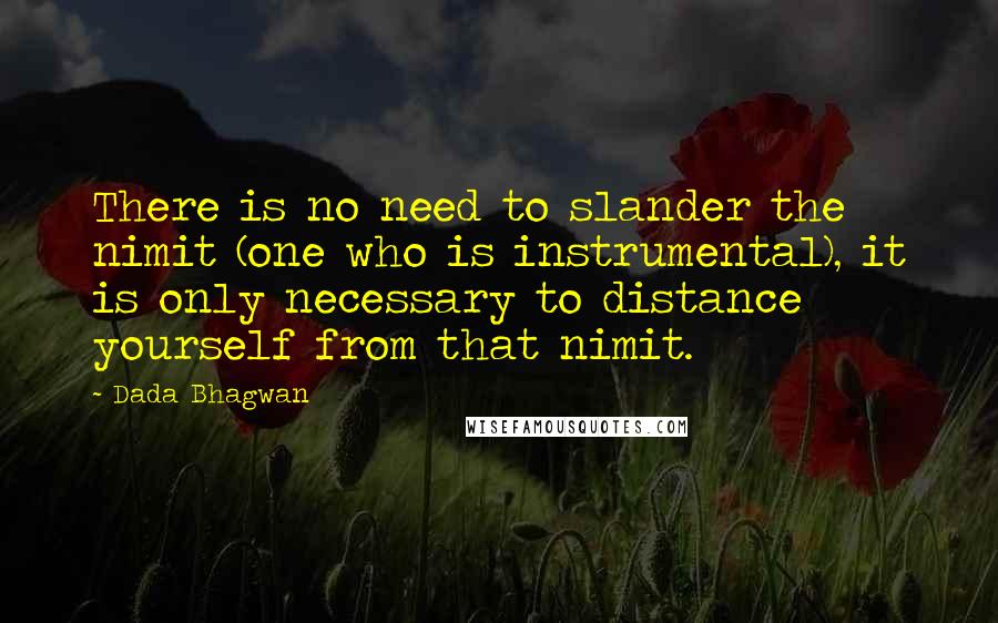 Dada Bhagwan Quotes: There is no need to slander the nimit (one who is instrumental), it is only necessary to distance yourself from that nimit.