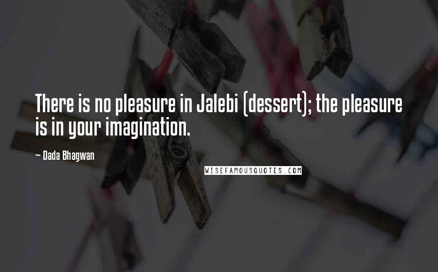 Dada Bhagwan Quotes: There is no pleasure in Jalebi (dessert); the pleasure is in your imagination.