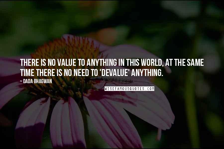 Dada Bhagwan Quotes: There is no value to anything in this world, at the same time there is no need to 'devalue' anything.