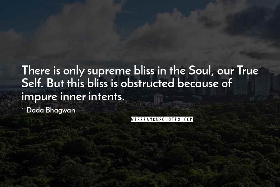 Dada Bhagwan Quotes: There is only supreme bliss in the Soul, our True Self. But this bliss is obstructed because of impure inner intents.