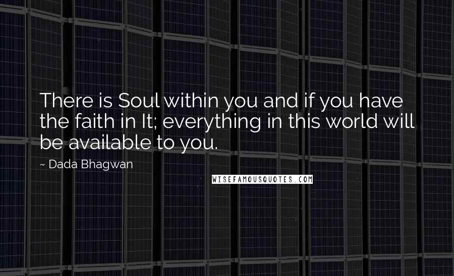 Dada Bhagwan Quotes: There is Soul within you and if you have the faith in It; everything in this world will be available to you.