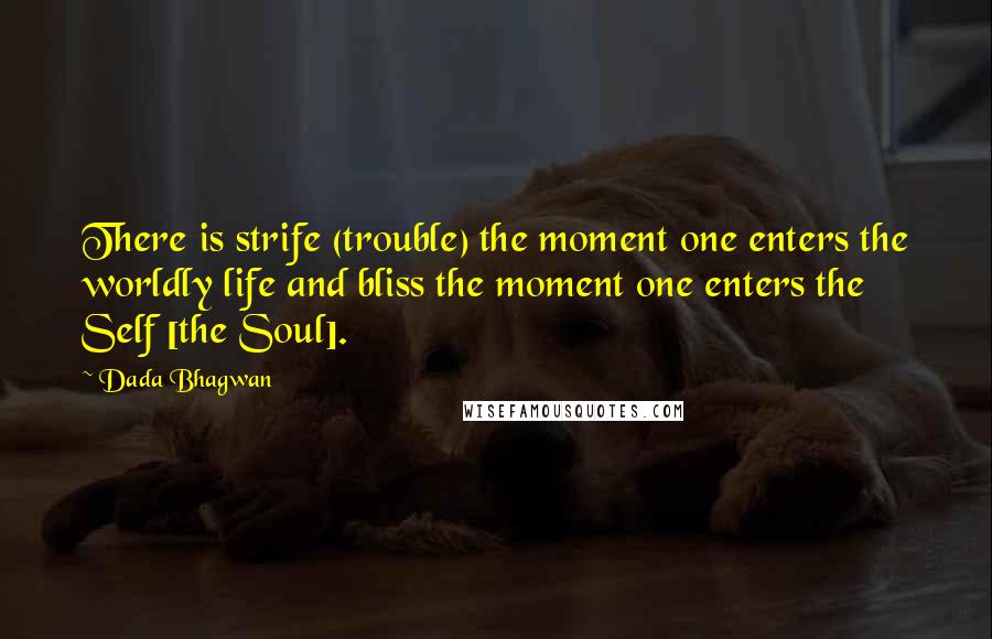 Dada Bhagwan Quotes: There is strife (trouble) the moment one enters the worldly life and bliss the moment one enters the Self [the Soul].