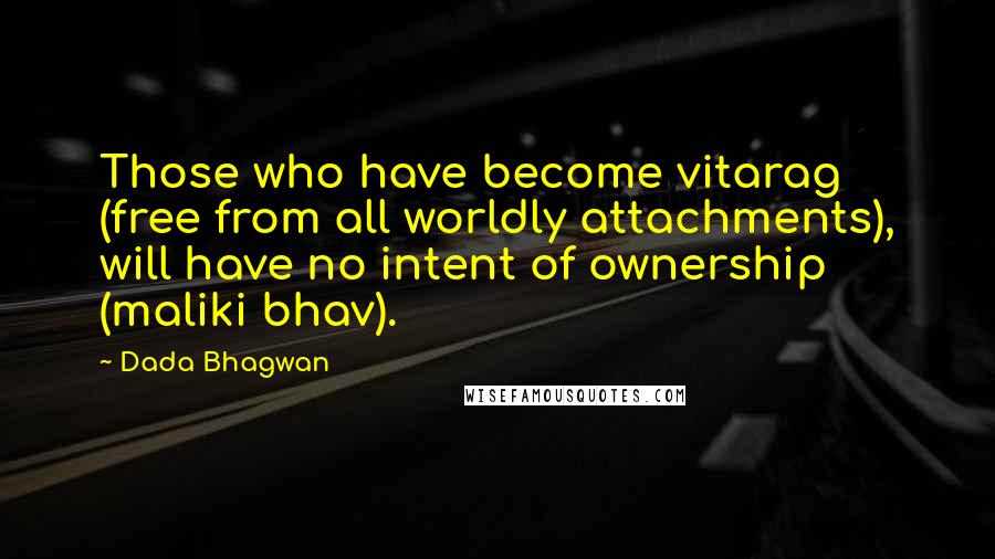 Dada Bhagwan Quotes: Those who have become vitarag (free from all worldly attachments), will have no intent of ownership (maliki bhav).