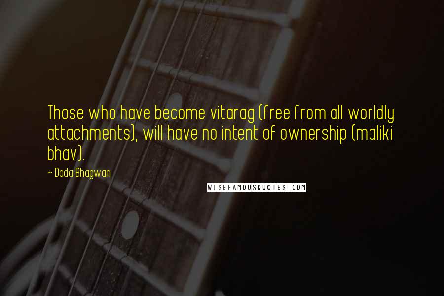 Dada Bhagwan Quotes: Those who have become vitarag (free from all worldly attachments), will have no intent of ownership (maliki bhav).