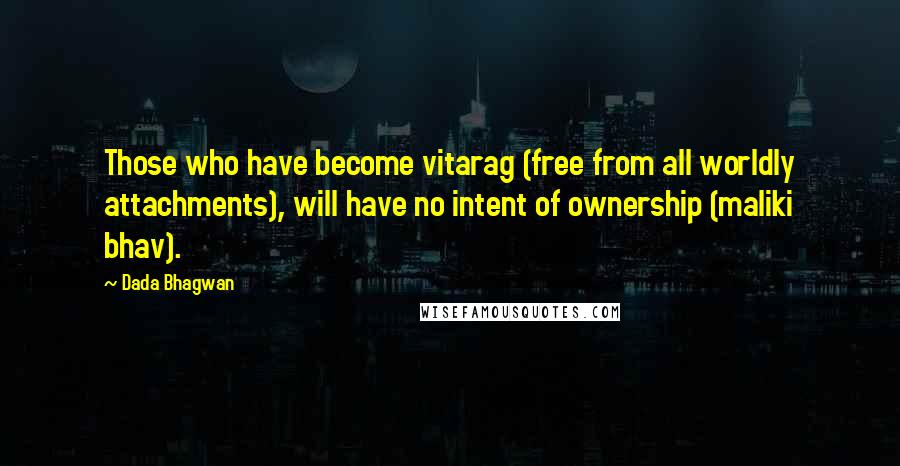 Dada Bhagwan Quotes: Those who have become vitarag (free from all worldly attachments), will have no intent of ownership (maliki bhav).