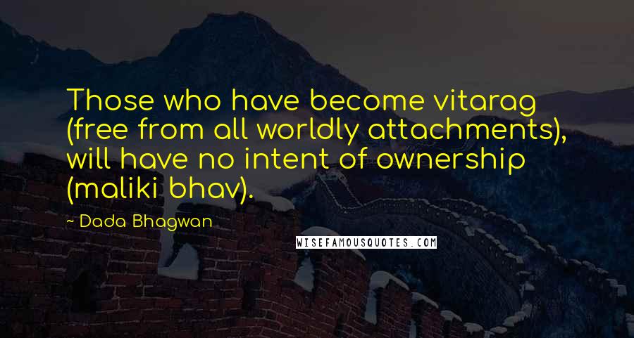 Dada Bhagwan Quotes: Those who have become vitarag (free from all worldly attachments), will have no intent of ownership (maliki bhav).