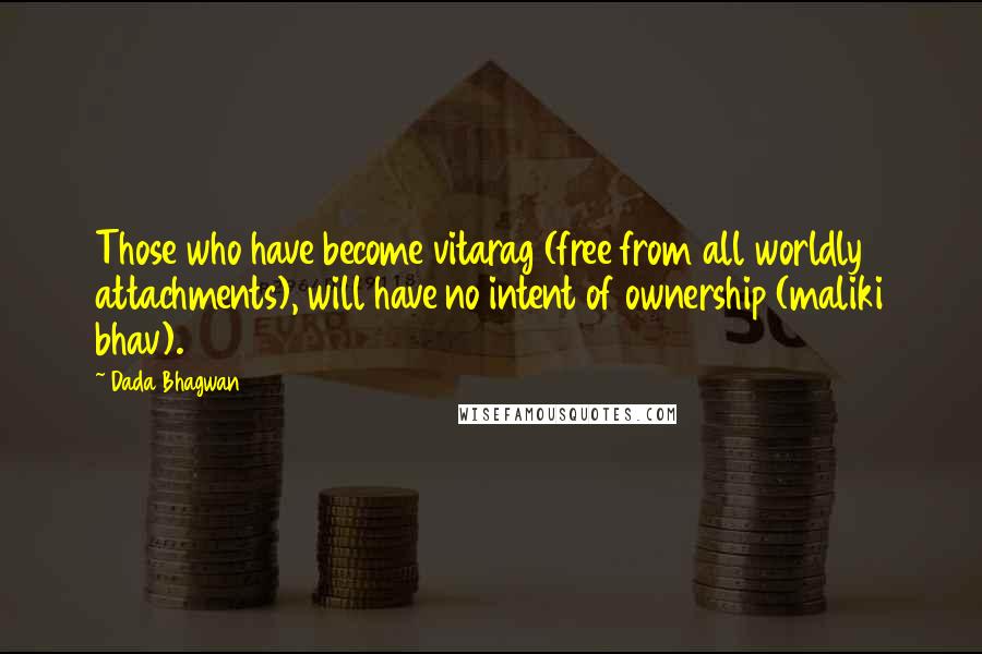 Dada Bhagwan Quotes: Those who have become vitarag (free from all worldly attachments), will have no intent of ownership (maliki bhav).