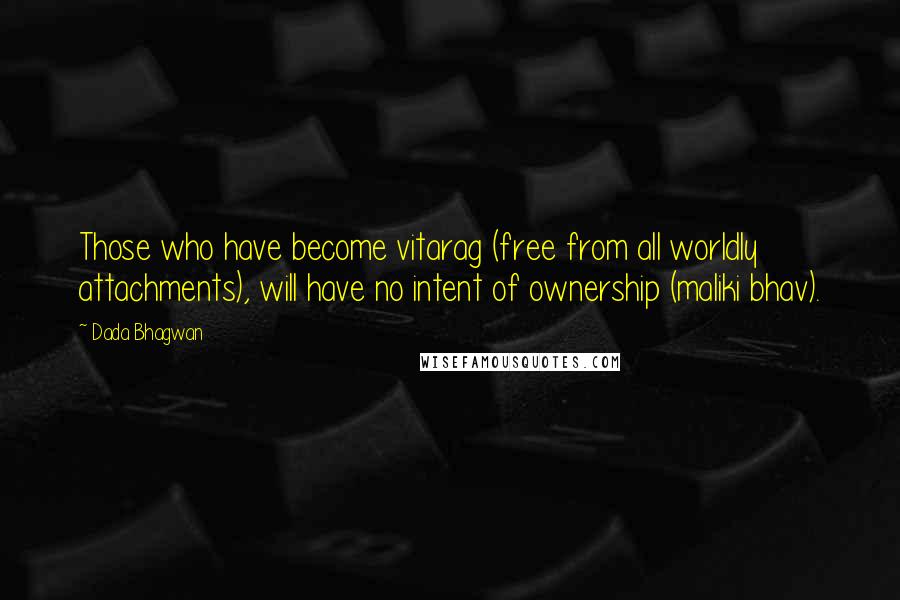 Dada Bhagwan Quotes: Those who have become vitarag (free from all worldly attachments), will have no intent of ownership (maliki bhav).