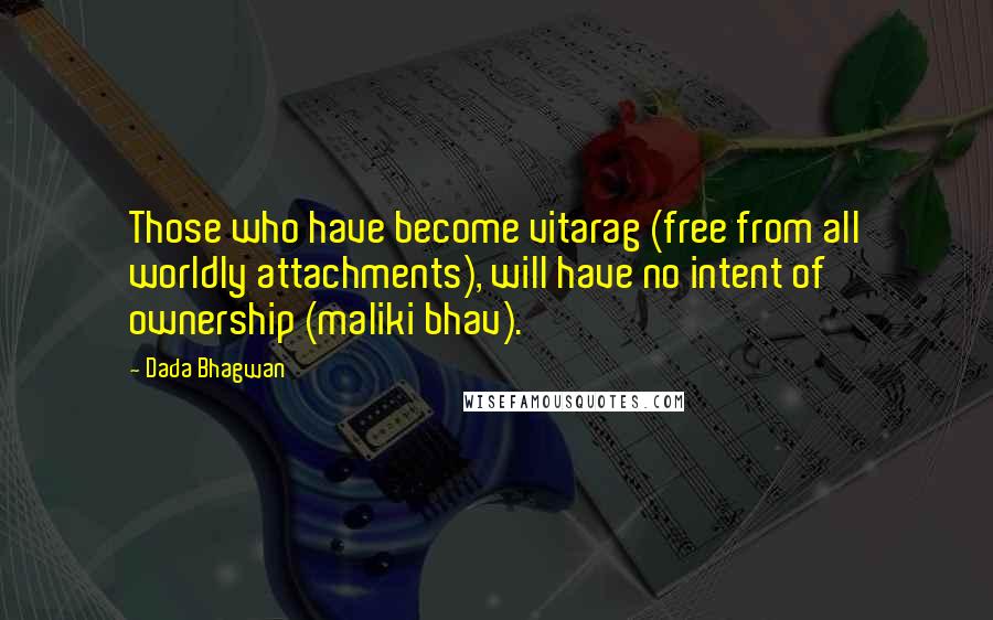 Dada Bhagwan Quotes: Those who have become vitarag (free from all worldly attachments), will have no intent of ownership (maliki bhav).