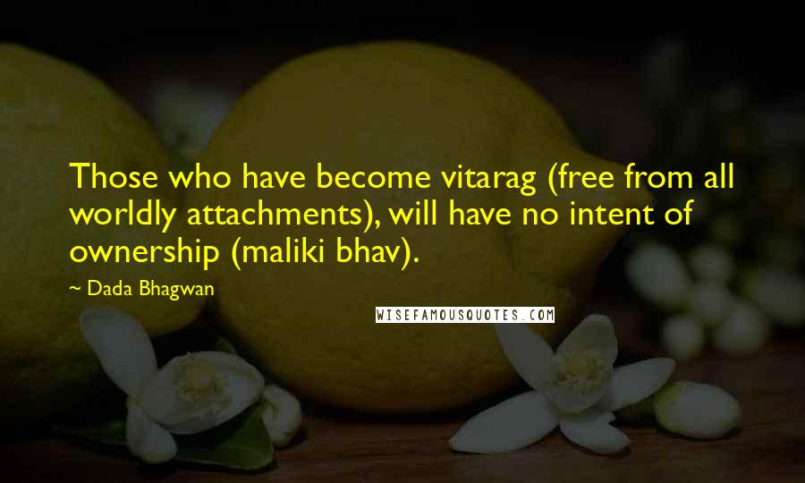 Dada Bhagwan Quotes: Those who have become vitarag (free from all worldly attachments), will have no intent of ownership (maliki bhav).