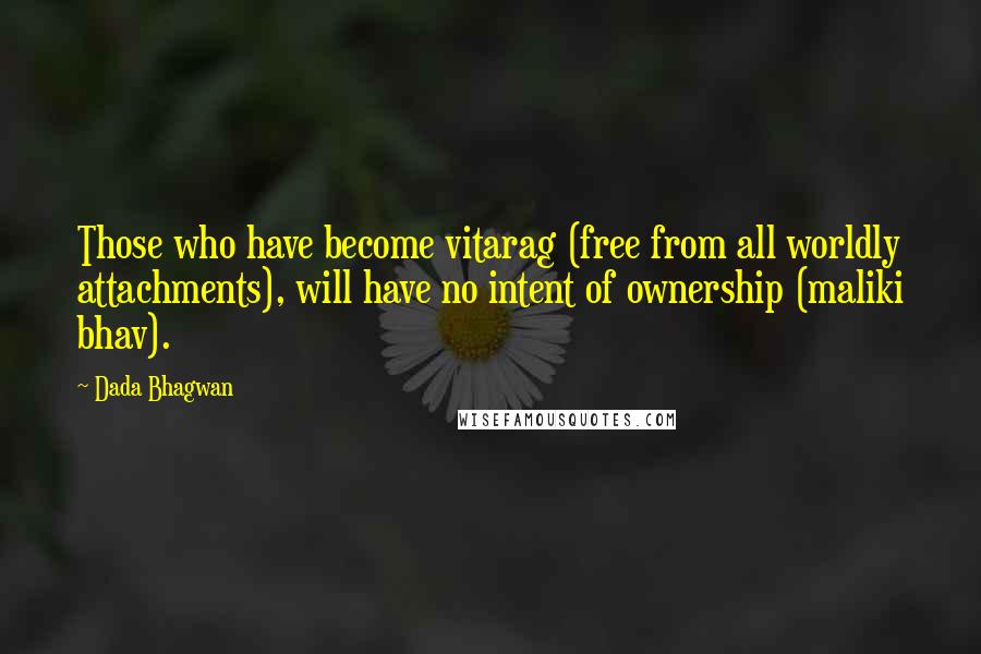 Dada Bhagwan Quotes: Those who have become vitarag (free from all worldly attachments), will have no intent of ownership (maliki bhav).