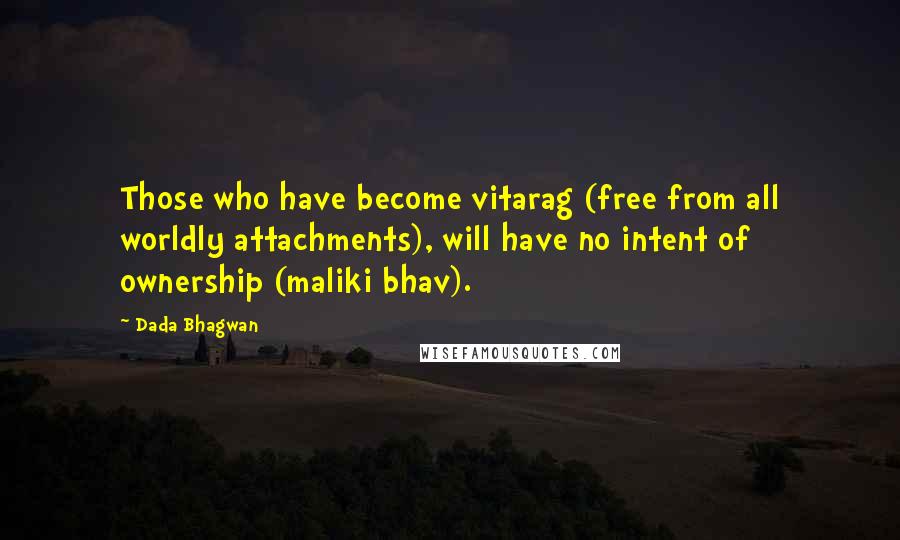 Dada Bhagwan Quotes: Those who have become vitarag (free from all worldly attachments), will have no intent of ownership (maliki bhav).