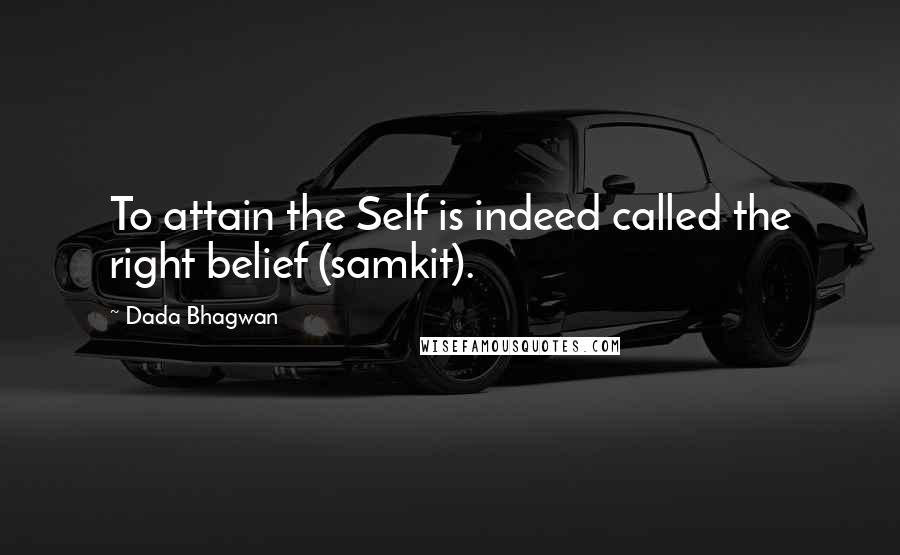 Dada Bhagwan Quotes: To attain the Self is indeed called the right belief (samkit).