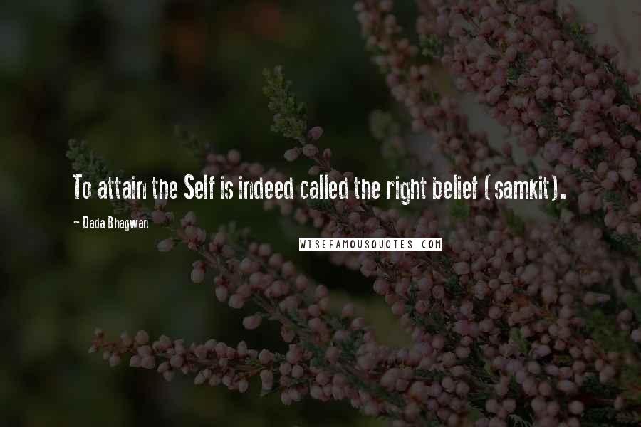 Dada Bhagwan Quotes: To attain the Self is indeed called the right belief (samkit).