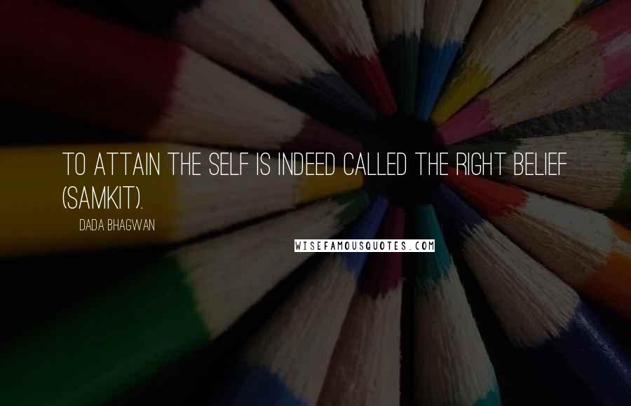 Dada Bhagwan Quotes: To attain the Self is indeed called the right belief (samkit).