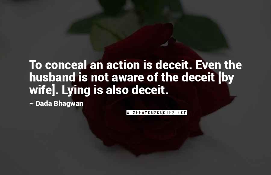 Dada Bhagwan Quotes: To conceal an action is deceit. Even the husband is not aware of the deceit [by wife]. Lying is also deceit.