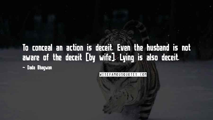 Dada Bhagwan Quotes: To conceal an action is deceit. Even the husband is not aware of the deceit [by wife]. Lying is also deceit.