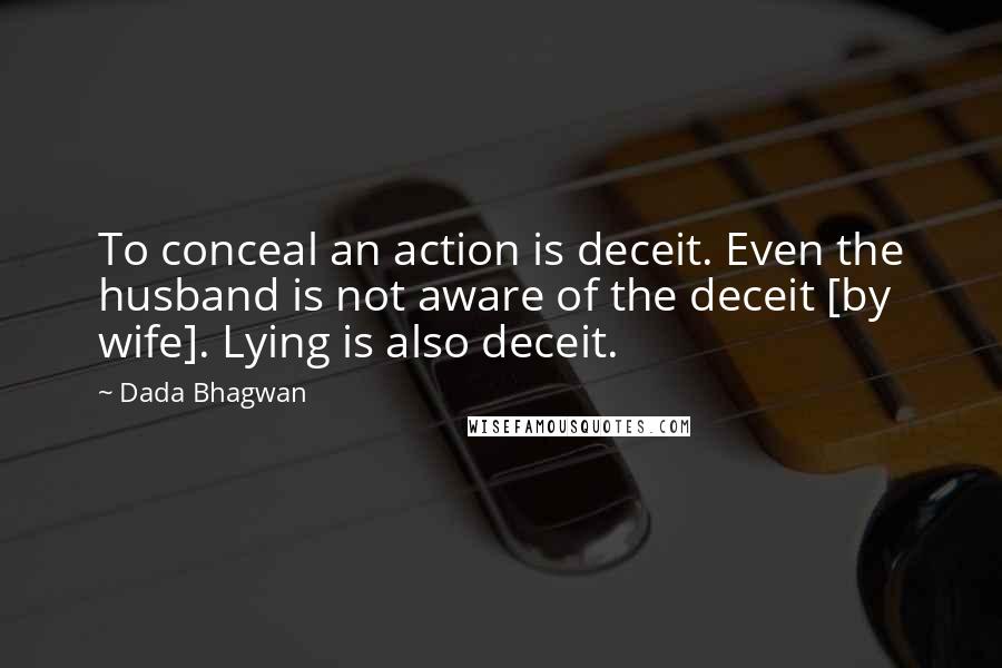 Dada Bhagwan Quotes: To conceal an action is deceit. Even the husband is not aware of the deceit [by wife]. Lying is also deceit.