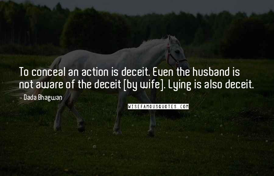 Dada Bhagwan Quotes: To conceal an action is deceit. Even the husband is not aware of the deceit [by wife]. Lying is also deceit.