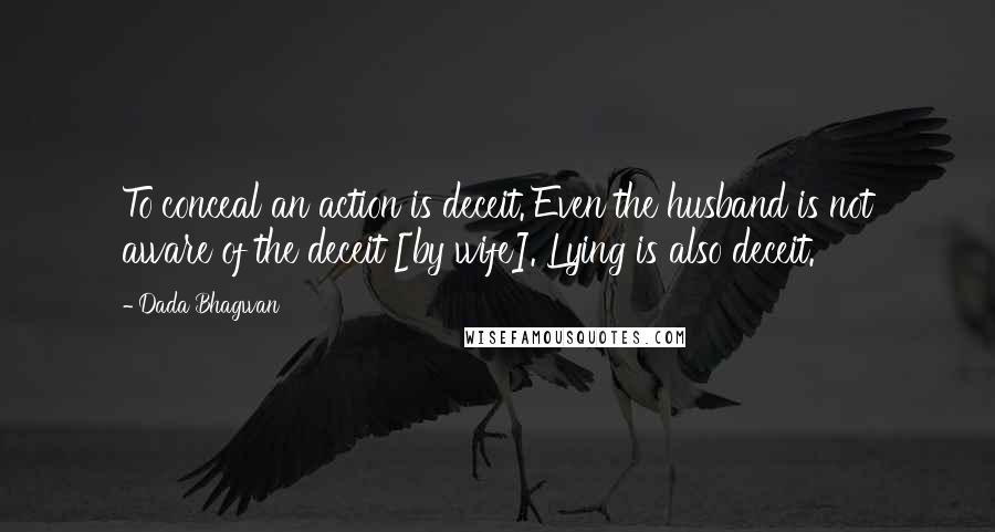 Dada Bhagwan Quotes: To conceal an action is deceit. Even the husband is not aware of the deceit [by wife]. Lying is also deceit.