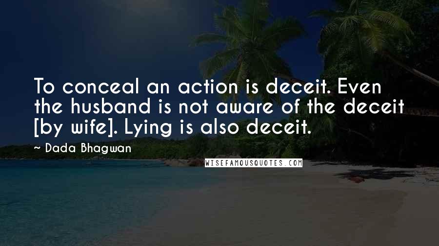 Dada Bhagwan Quotes: To conceal an action is deceit. Even the husband is not aware of the deceit [by wife]. Lying is also deceit.