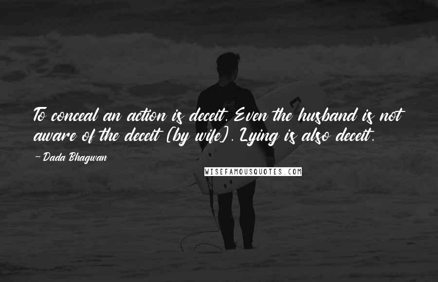 Dada Bhagwan Quotes: To conceal an action is deceit. Even the husband is not aware of the deceit [by wife]. Lying is also deceit.