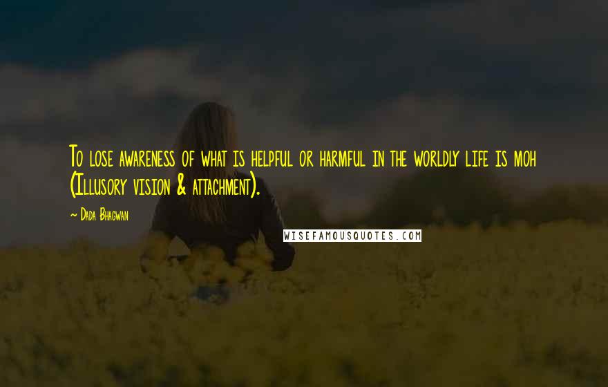 Dada Bhagwan Quotes: To lose awareness of what is helpful or harmful in the worldly life is moh (Illusory vision & attachment).