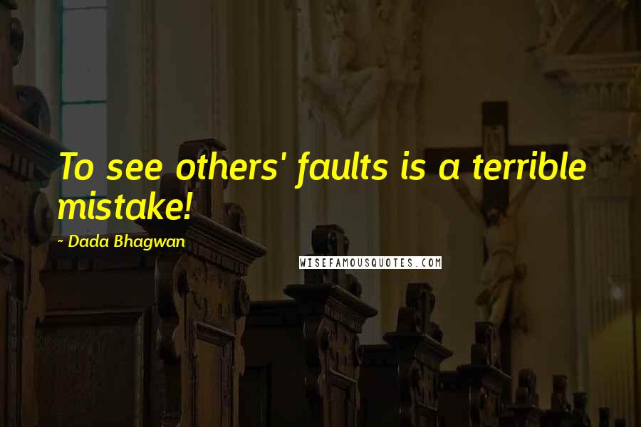 Dada Bhagwan Quotes: To see others' faults is a terrible mistake!