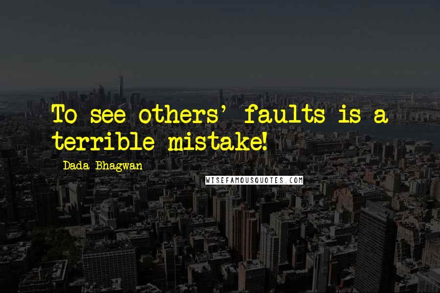 Dada Bhagwan Quotes: To see others' faults is a terrible mistake!