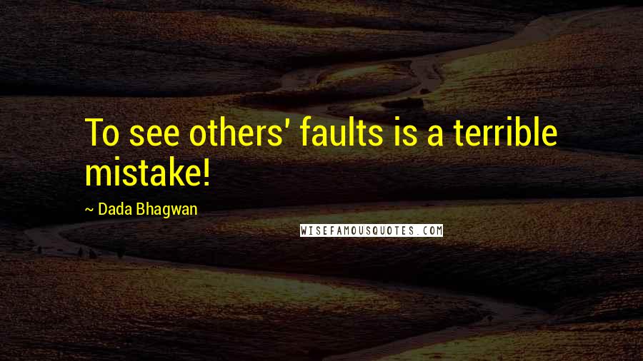 Dada Bhagwan Quotes: To see others' faults is a terrible mistake!