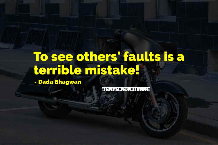 Dada Bhagwan Quotes: To see others' faults is a terrible mistake!