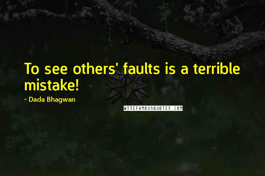 Dada Bhagwan Quotes: To see others' faults is a terrible mistake!