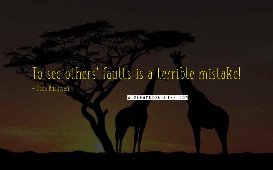 Dada Bhagwan Quotes: To see others' faults is a terrible mistake!