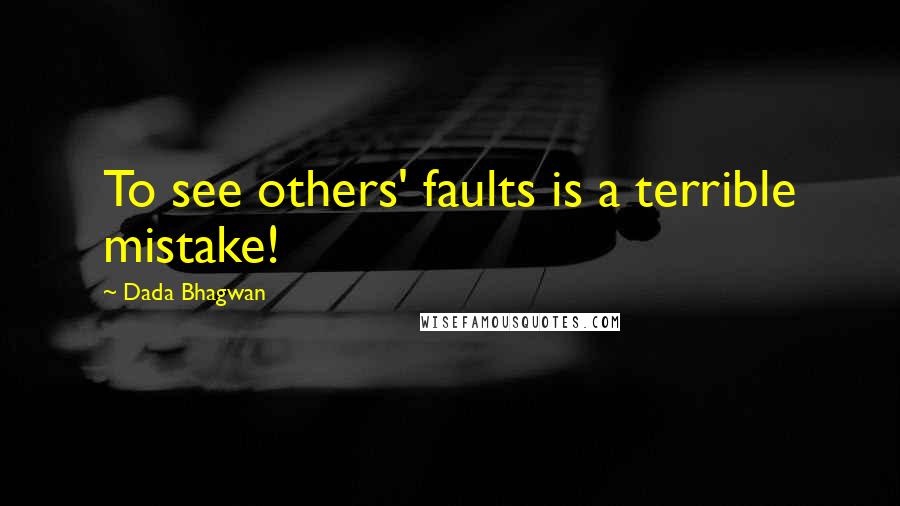 Dada Bhagwan Quotes: To see others' faults is a terrible mistake!