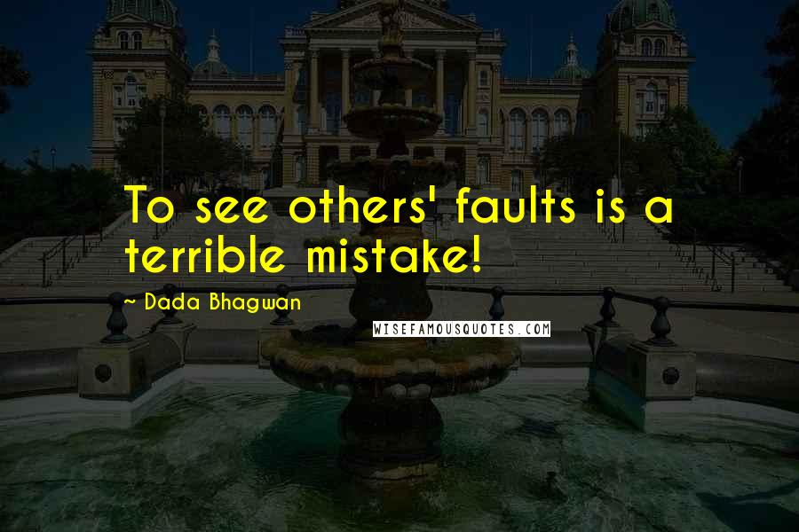 Dada Bhagwan Quotes: To see others' faults is a terrible mistake!