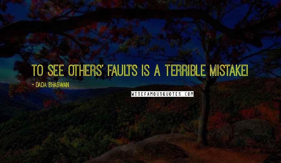 Dada Bhagwan Quotes: To see others' faults is a terrible mistake!