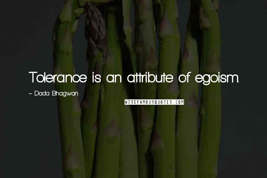 Dada Bhagwan Quotes: Tolerance is an attribute of egoism.