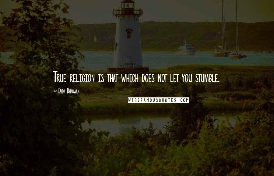 Dada Bhagwan Quotes: True religion is that which does not let you stumble.