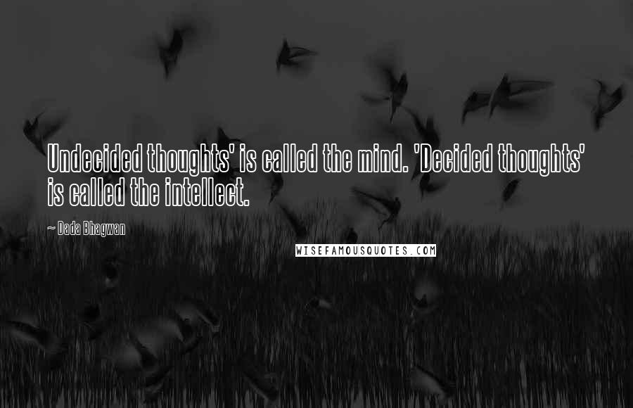 Dada Bhagwan Quotes: Undecided thoughts' is called the mind. 'Decided thoughts' is called the intellect.