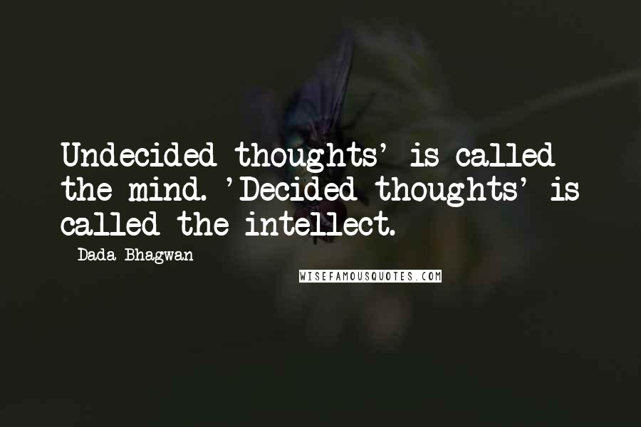 Dada Bhagwan Quotes: Undecided thoughts' is called the mind. 'Decided thoughts' is called the intellect.