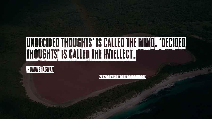 Dada Bhagwan Quotes: Undecided thoughts' is called the mind. 'Decided thoughts' is called the intellect.